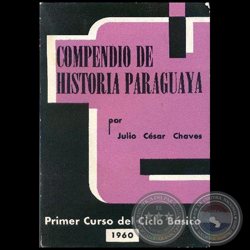 COMPENDIO DE HISTORIA PARAGUAYA - PRIMER CURSO DEL CICLO BÁSICO - Autor:   JULIO CÉSAR CHAVES - Año: 1960